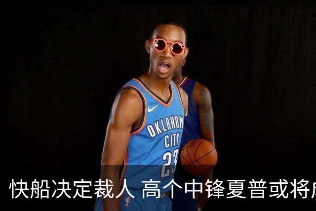 快船决定裁人 高个中锋夏普或将成为自由球员